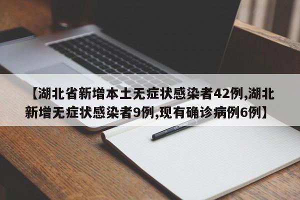 【湖北省新增本土无症状感染者42例,湖北新增无症状感染者9例,现有确诊病例6例】