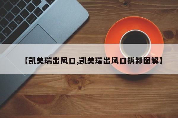 【凯美瑞出风口,凯美瑞出风口拆卸图解】