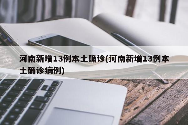 河南新增13例本土确诊(河南新增13例本土确诊病例)