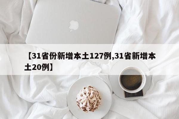 【31省份新增本土127例,31省新增本土20例】