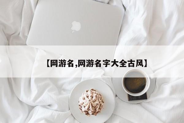 【网游名,网游名字大全古风】