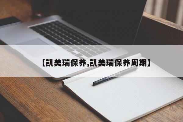 【凯美瑞保养,凯美瑞保养周期】