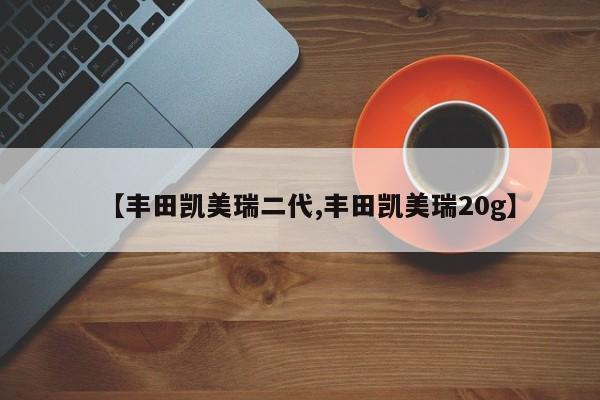 【丰田凯美瑞二代,丰田凯美瑞20g】