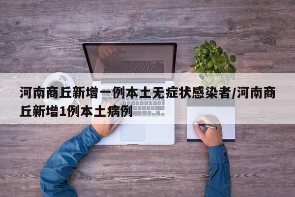 河南商丘新增一例本土无症状感染者/河南商丘新增1例本土病例