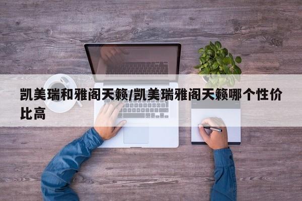 凯美瑞和雅阁天籁/凯美瑞雅阁天籁哪个性价比高