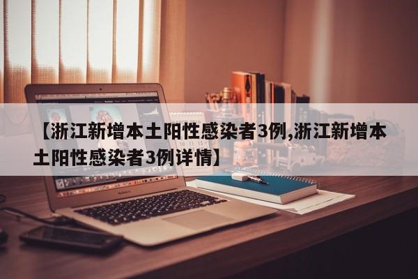 【浙江新增本土阳性感染者3例,浙江新增本土阳性感染者3例详情】