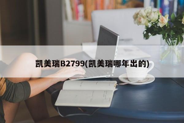 凯美瑞B2799(凯美瑞哪年出的)