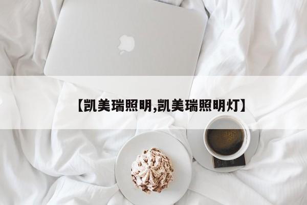 【凯美瑞照明,凯美瑞照明灯】
