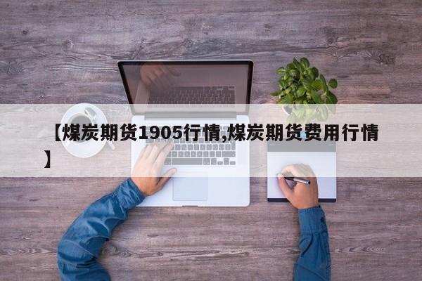 【煤炭期货1905行情,煤炭期货费用行情】