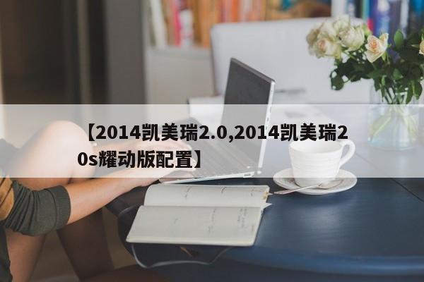【2014凯美瑞2.0,2014凯美瑞20s耀动版配置】