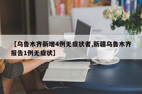 【乌鲁木齐新增4例无症状者,新疆乌鲁木齐报告1例无症状】
