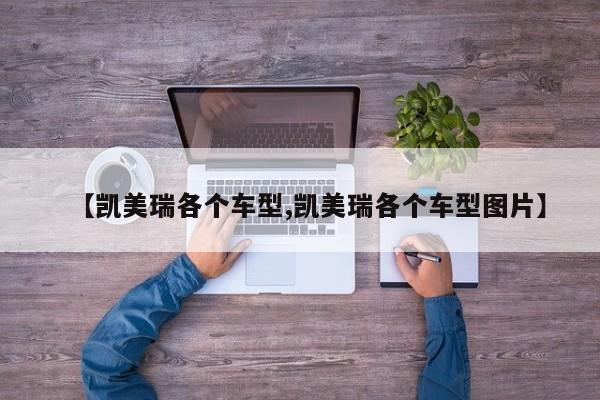 【凯美瑞各个车型,凯美瑞各个车型图片】
