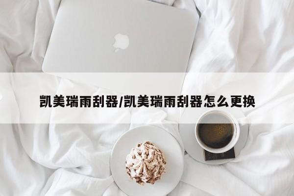 凯美瑞雨刮器/凯美瑞雨刮器怎么更换