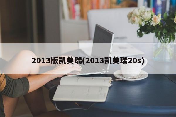 2013版凯美瑞(2013凯美瑞20s)