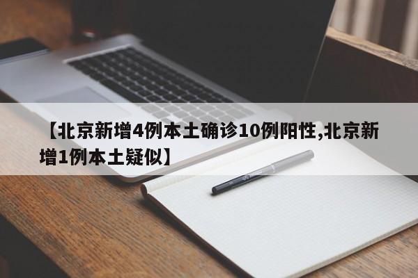 【北京新增4例本土确诊10例阳性,北京新增1例本土疑似】