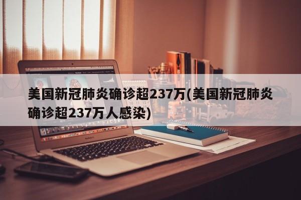 美国新冠肺炎确诊超237万(美国新冠肺炎确诊超237万人感染)