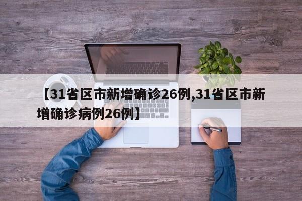 【31省区市新增确诊26例,31省区市新增确诊病例26例】