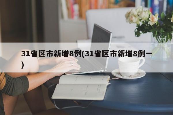 31省区市新增8例(31省区市新增8例一)