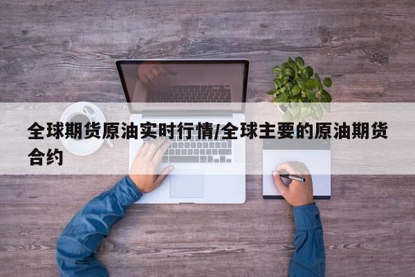 全球期货原油实时行情/全球主要的原油期货合约