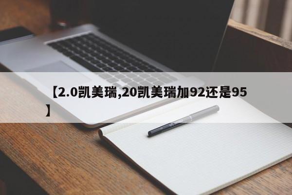 【2.0凯美瑞,20凯美瑞加92还是95】