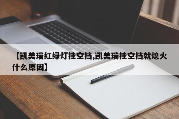 【凯美瑞红绿灯挂空挡,凯美瑞挂空挡就熄火什么原因】