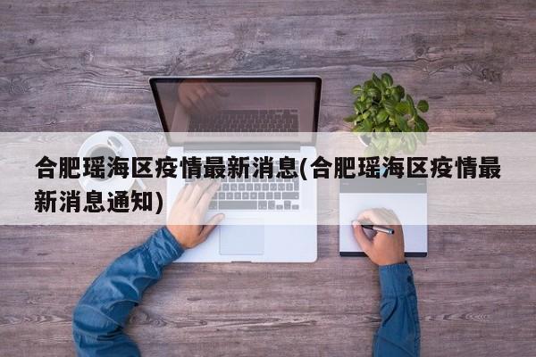 合肥瑶海区疫情最新消息(合肥瑶海区疫情最新消息通知)