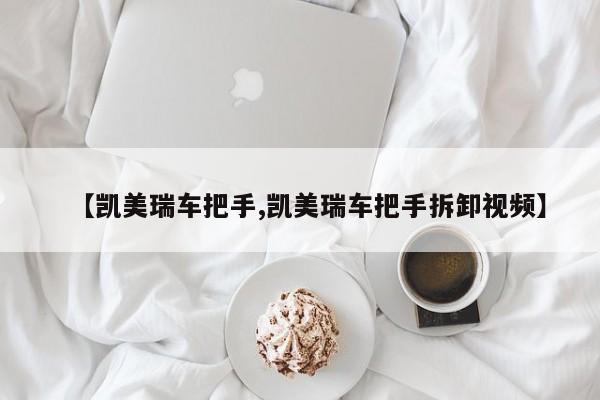 【凯美瑞车把手,凯美瑞车把手拆卸视频】