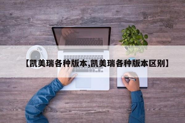 【凯美瑞各种版本,凯美瑞各种版本区别】