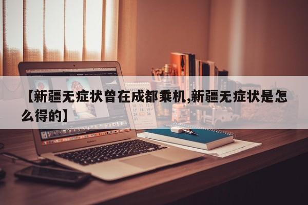 【新疆无症状曾在成都乘机,新疆无症状是怎么得的】