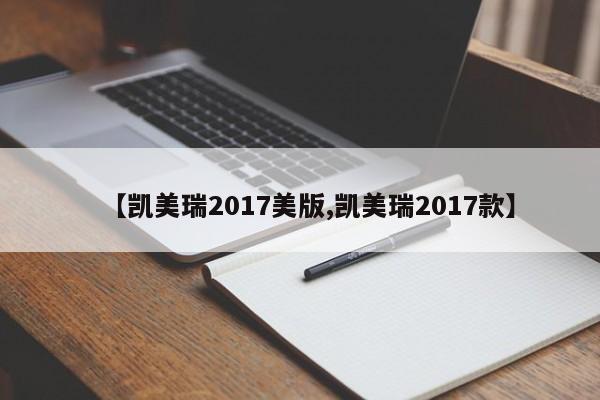 【凯美瑞2017美版,凯美瑞2017款】