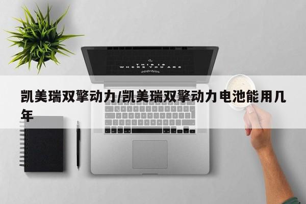 凯美瑞双擎动力/凯美瑞双擎动力电池能用几年