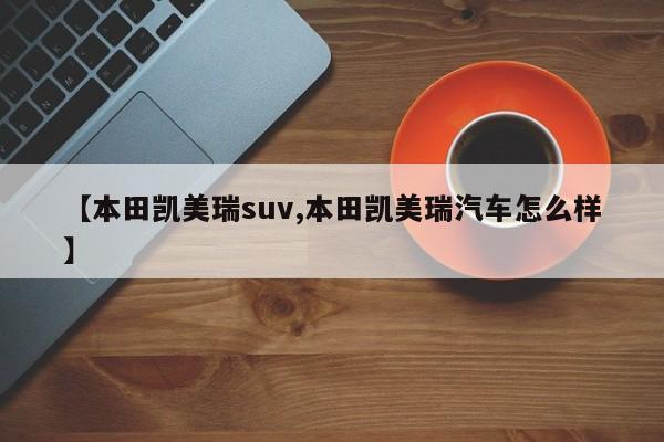 【本田凯美瑞suv,本田凯美瑞汽车怎么样】