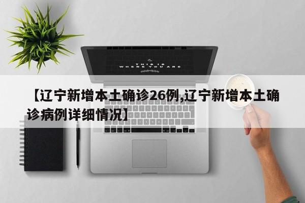 【辽宁新增本土确诊26例,辽宁新增本土确诊病例详细情况】