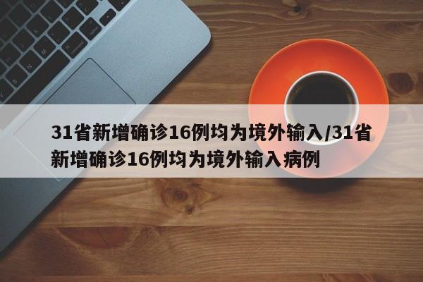 31省新增确诊16例均为境外输入/31省新增确诊16例均为境外输入病例