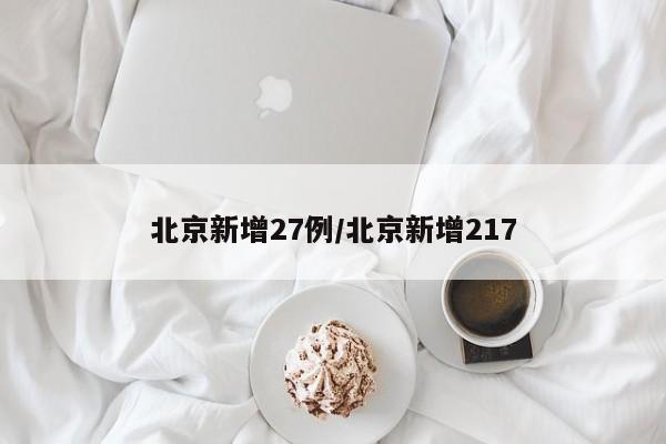 北京新增27例/北京新增217