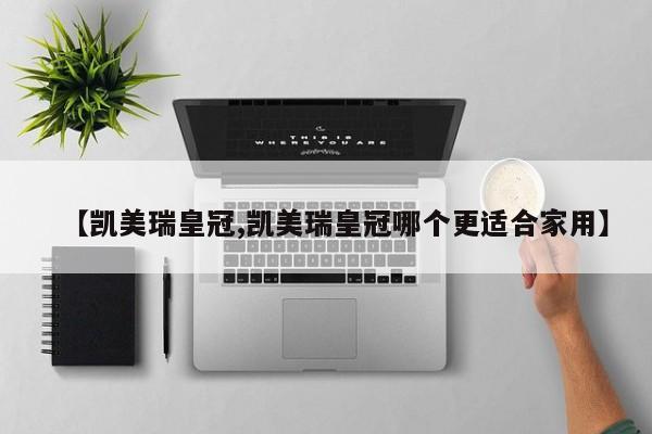【凯美瑞皇冠,凯美瑞皇冠哪个更适合家用】