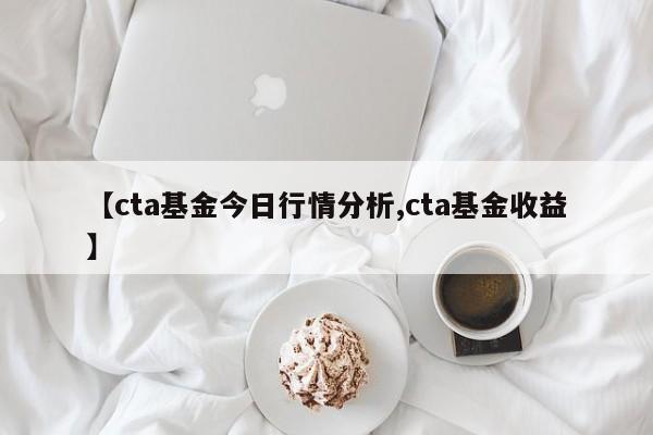 【cta基金今日行情分析,cta基金收益】