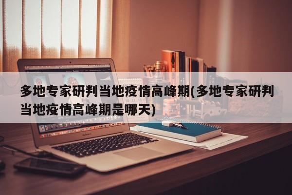 多地专家研判当地疫情高峰期(多地专家研判当地疫情高峰期是哪天)