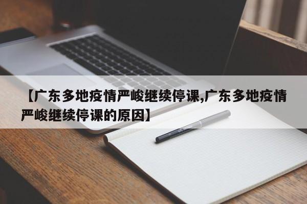 【广东多地疫情严峻继续停课,广东多地疫情严峻继续停课的原因】