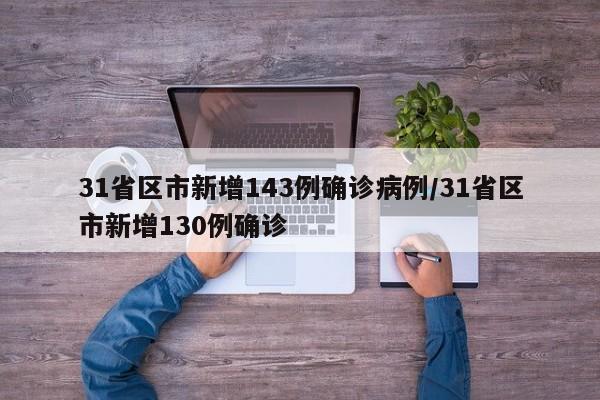31省区市新增143例确诊病例/31省区市新增130例确诊