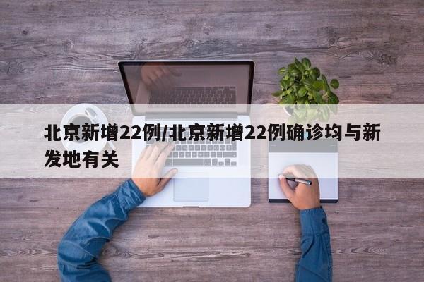 北京新增22例/北京新增22例确诊均与新发地有关