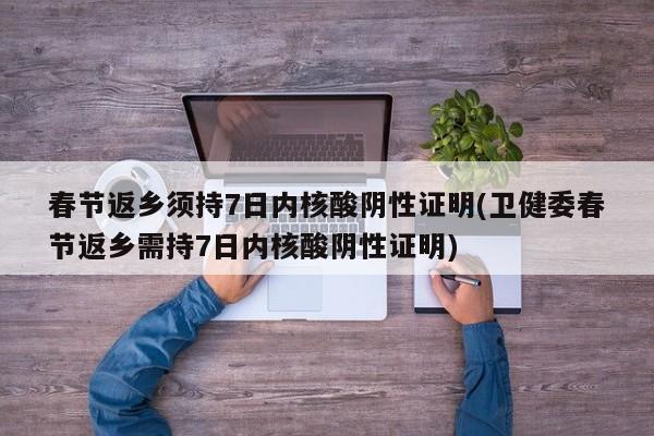 春节返乡须持7日内核酸阴性证明(卫健委春节返乡需持7日内核酸阴性证明)