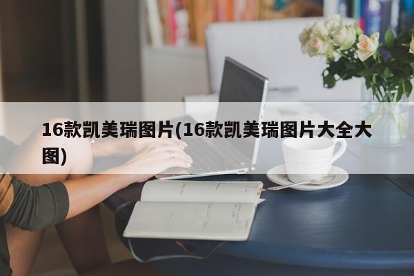 16款凯美瑞图片(16款凯美瑞图片大全大图)