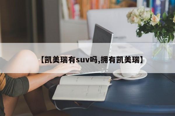 【凯美瑞有suv吗,拥有凯美瑞】