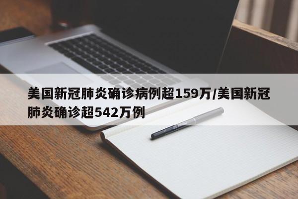 美国新冠肺炎确诊病例超159万/美国新冠肺炎确诊超542万例