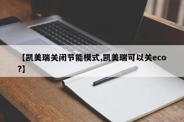 【凯美瑞关闭节能模式,凯美瑞可以关eco?】