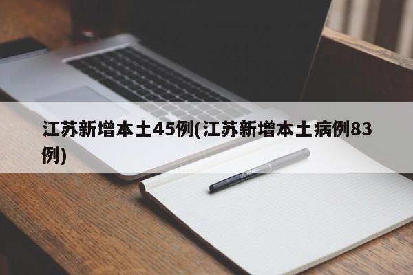 江苏新增本土45例(江苏新增本土病例83例)