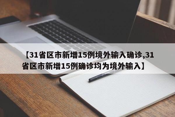 【31省区市新增15例境外输入确诊,31省区市新增15例确诊均为境外输入】