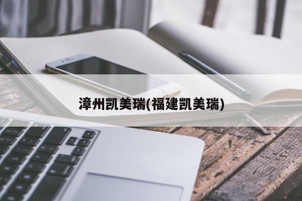 漳州凯美瑞(福建凯美瑞)