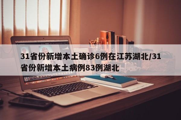 31省份新增本土确诊6例在江苏湖北/31省份新增本土病例83例湖北